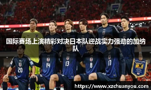 国际赛场上演精彩对决日本队迎战实力强劲的加纳队