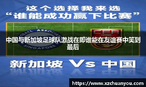 中国与新加坡足球队激战在即谁能在友谊赛中笑到最后