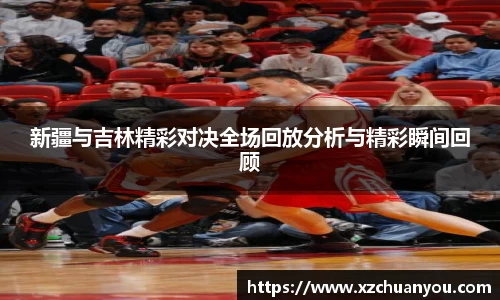 新疆与吉林精彩对决全场回放分析与精彩瞬间回顾