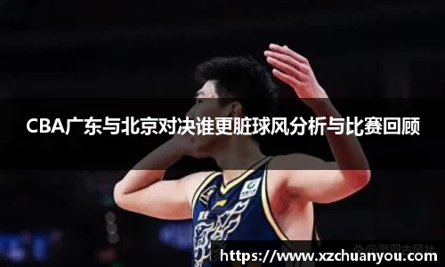 CBA广东与北京对决谁更脏球风分析与比赛回顾