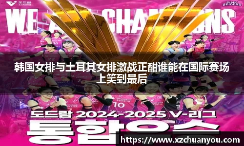 韩国女排与土耳其女排激战正酣谁能在国际赛场上笑到最后