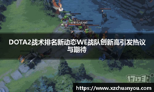DOTA2战术排名新动态WE战队创新高引发热议与期待